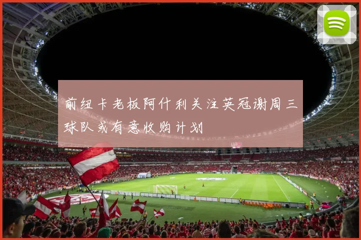 前纽卡老板阿什利关注英冠谢周三球队或有意收购计划