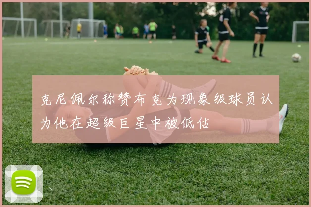 克尼佩尔称赞布克为现象级球员认为他在超级巨星中被低估