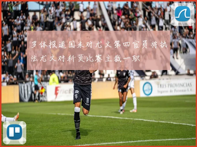 罗体报道国米对尤文第四官员将执法尤文对科莫比赛主裁一职