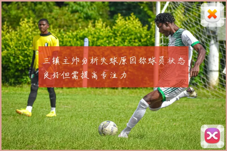 三镇主帅分析失球原因称球员状态良好但需提高专注力