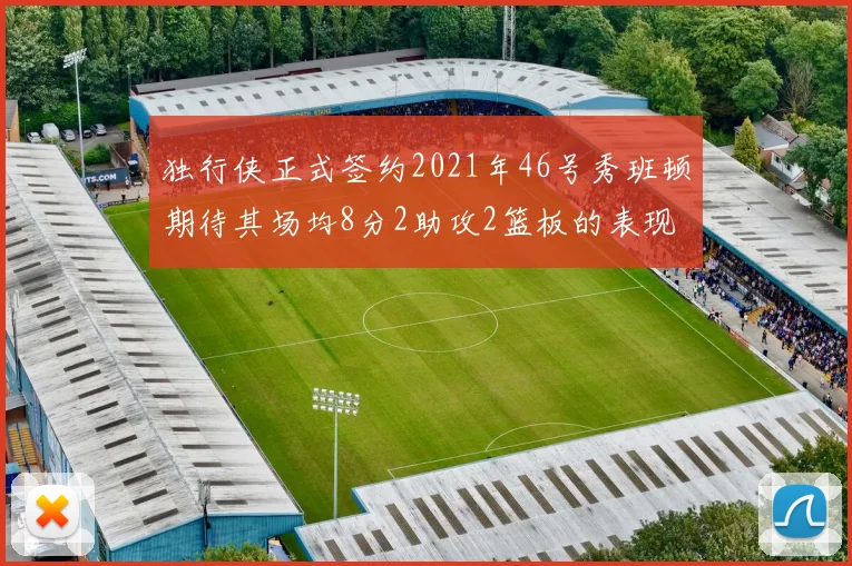 独行侠正式签约2021年46号秀班顿期待其场均8分2助攻2篮板的表现