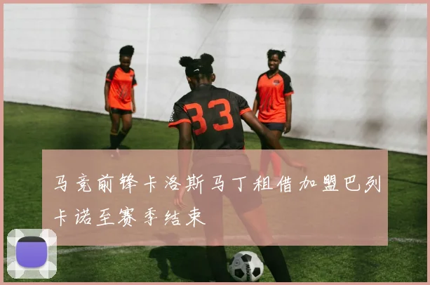 马竞前锋卡洛斯马丁租借加盟巴列卡诺至赛季结束