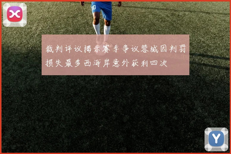 裁判评议揭示赛季争议蓉城因判罚损失最多西海岸意外获利四次